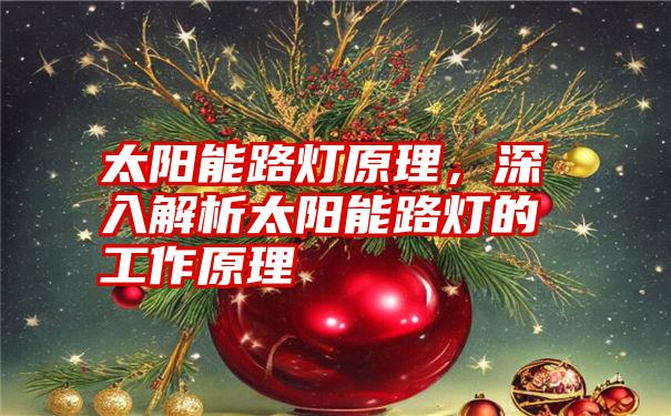 太阳能路灯原理,深入解析太阳能路灯的工作原理