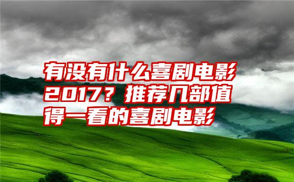 有没有什么喜剧电影2017？推荐几部值得一看的喜剧电影