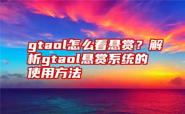 gtaol怎么看悬赏？解析gtaol悬赏系统的使用方法