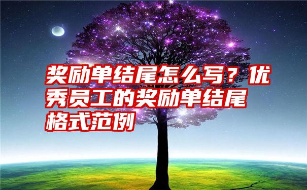 奖励单结尾怎么写？优秀员工的奖励单结尾格式范例