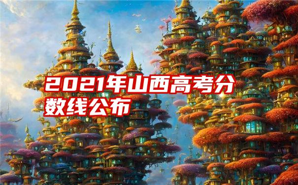 2021年山西高考分数线公布