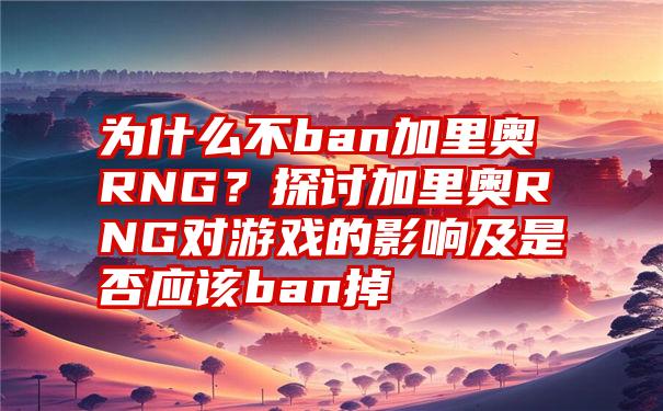 为什么不ban加里奥RNG？探讨加里奥RNG对游戏的影响及是否应该ban掉