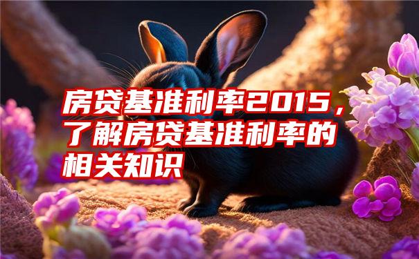 房贷基准利率2015，了解房贷基准利率的相关知识