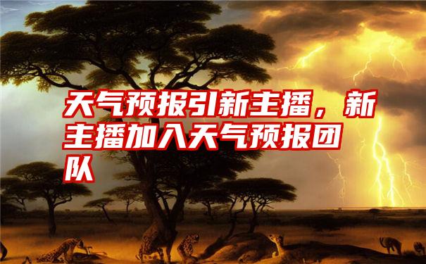 天气预报引新主播，新主播加入天气预报团队