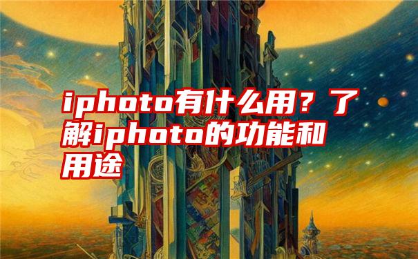 iphoto有什么用？了解iphoto的功能和用途