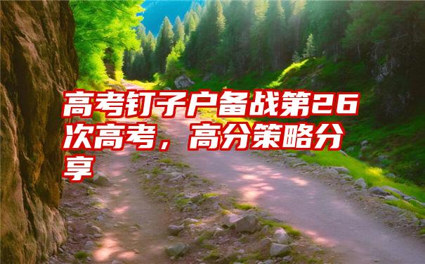高考钉子户备战第26次高考,高分策略分享