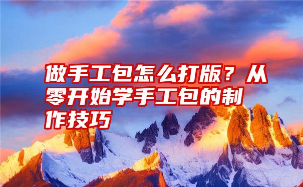 做手工包怎么打版？从零开始学手工包的制作技巧