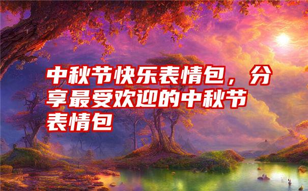 中秋节快乐表情包，分享最受欢迎的中秋节表情包