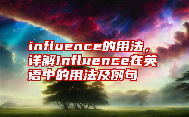 influence的用法，详解influence在英语中的用法及例句