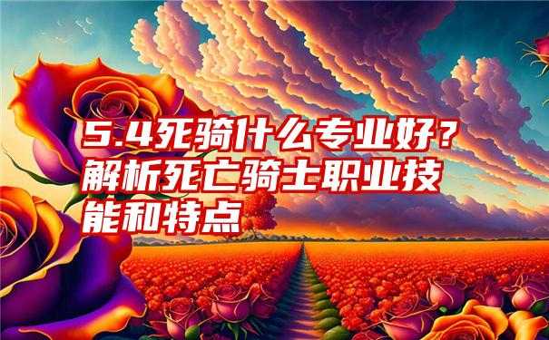 5.4死骑什么专业好?解析死亡骑士职业技能和特点