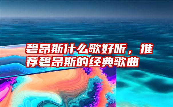 碧昂斯什么歌好听，推荐碧昂斯的经典歌曲