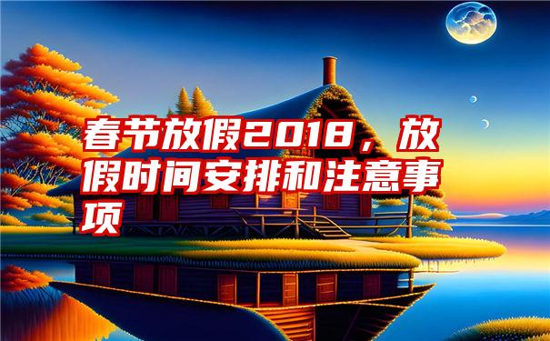 春节放假2018，放假时间安排和注意事项