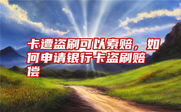 卡遭盗刷可以索赔，如何申请银行卡盗刷赔偿