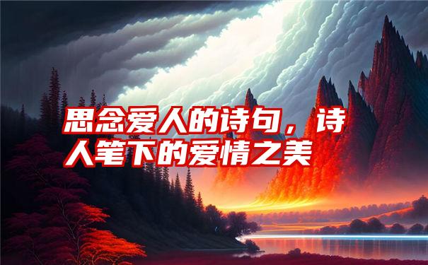 思念爱人的诗句，诗人笔下的爱情之美