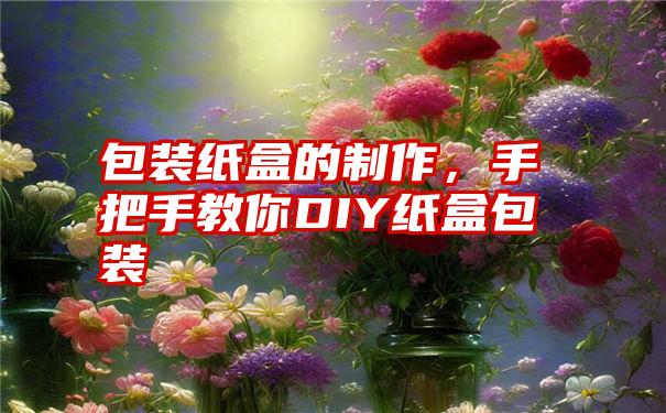 包装纸盒的制作，手把手教你DIY纸盒包装