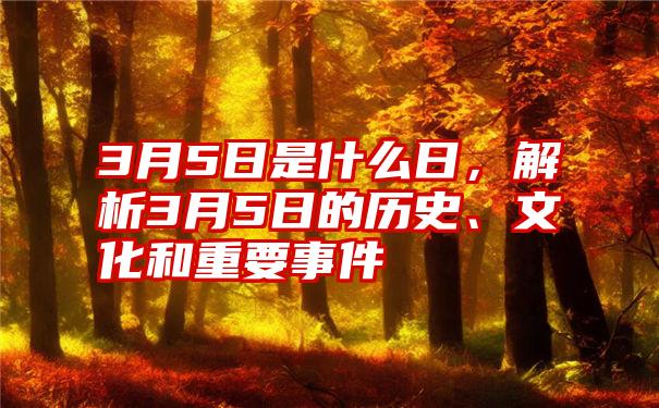 3月5日是什么日，解析3月5日的历史、文化和重要事件