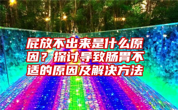 屁放不出来是什么原因？探讨导致肠胃不适的原因及解决方法