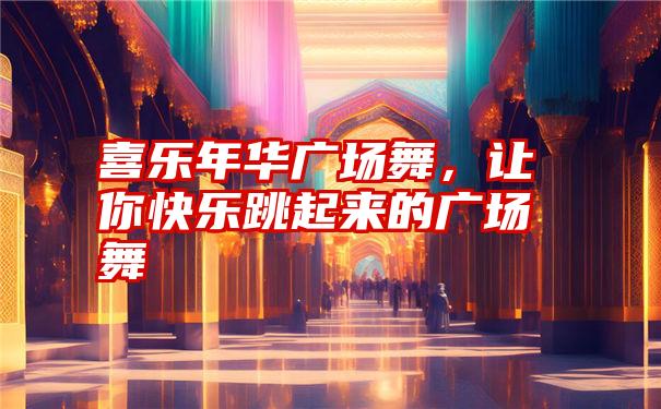 喜乐年华广场舞，让你快乐跳起来的广场舞