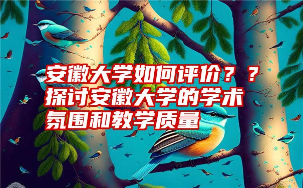 安徽大学如何评价？？探讨安徽大学的学术氛围和教学质量