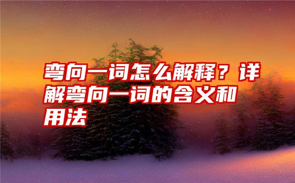 弯向一词怎么解释？详解弯向一词的含义和用法