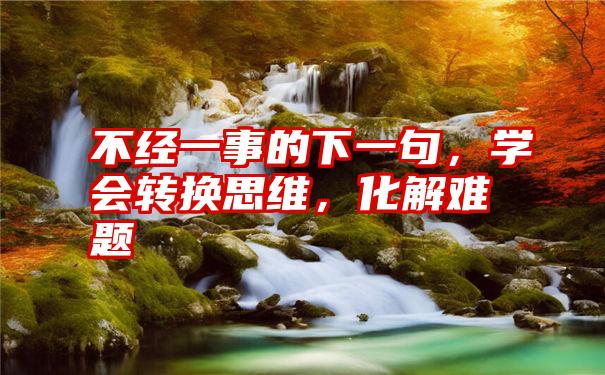 不经一事的下一句，学会转换思维，化解难题