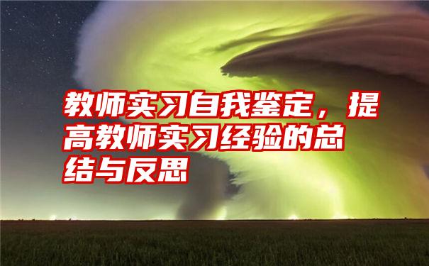 教师实习自我鉴定，提高教师实习经验的总结与反思