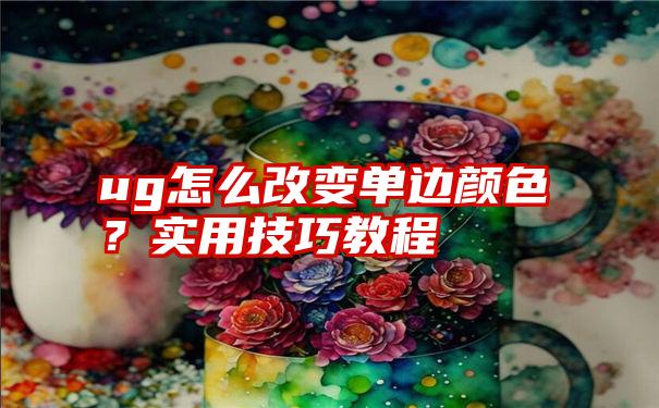 ug怎么改变单边颜色？实用技巧教程