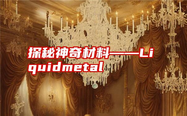 探秘神奇材料——Liquidmetal