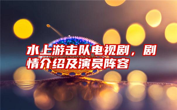 水上游击队电视剧,剧情介绍及演员阵容