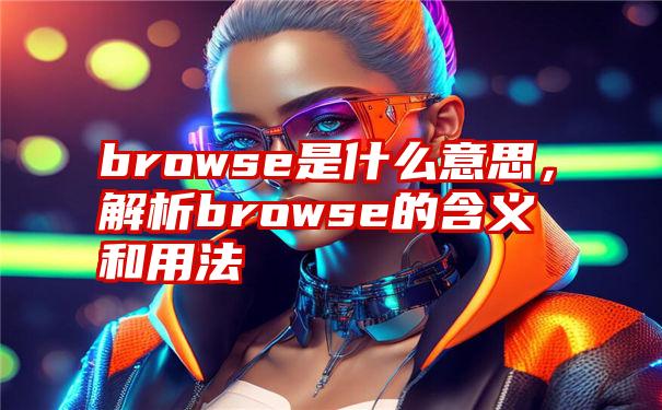 browse是什么意思，解析browse的含义和用法