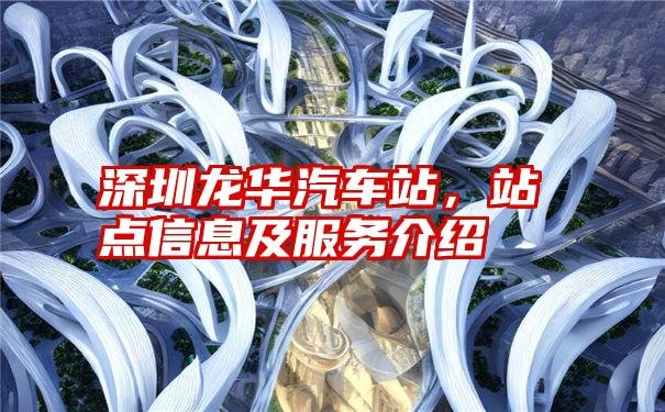 深圳龙华汽车站,站点信息及服务介绍