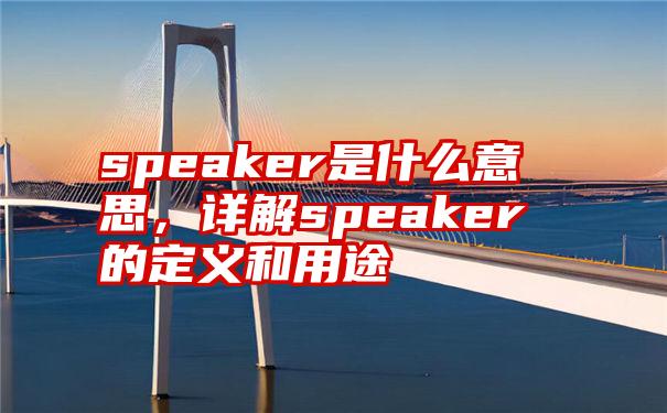 speaker是什么意思,详解speaker的定义和用途