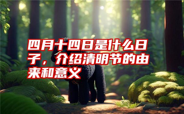 四月十四日是什么日子,介绍清明节的由来和意义