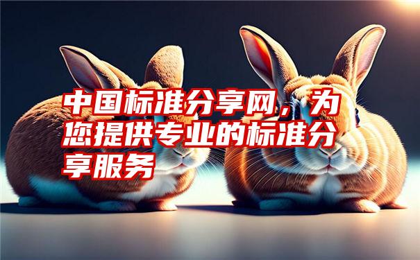 中国标准分享网，为您提供专业的标准分享服务