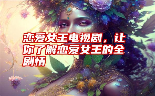 恋爱女王电视剧，让你了解恋爱女王的全剧情