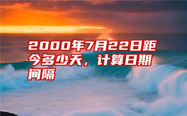 2000年7月22日距今多少天，计算日期间隔