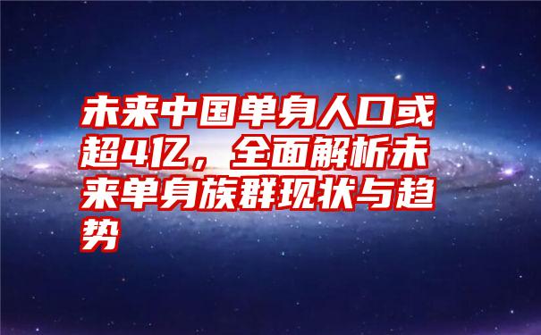 未来中国单身人口或超4亿，全面解析未来单身族群现状与趋势