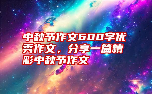 中秋节作文600字优秀作文，分享一篇精彩中秋节作文