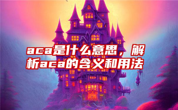 aca是什么意思,解析aca的含义和用法