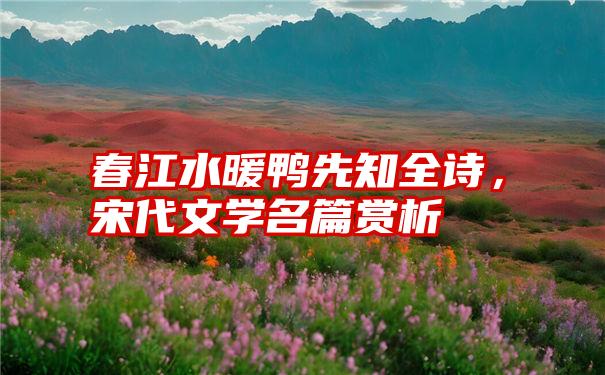 春江水暖鸭先知全诗，宋代文学名篇赏析