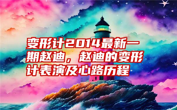 变形计2014最新一期赵迪，赵迪的变形计表演及心路历程