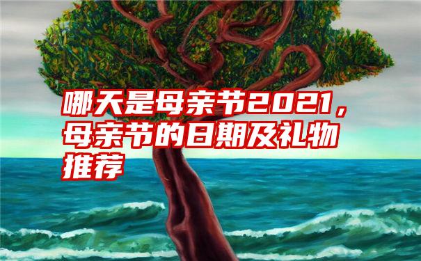 哪天是母亲节2021，母亲节的日期及礼物推荐