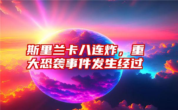 斯里兰卡八连炸，重大恐袭事件发生经过