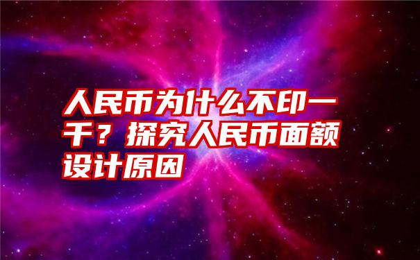 人民币为什么不印一千？探究人民币面额设计原因