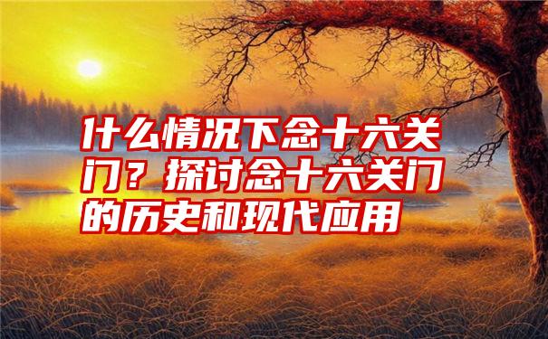 什么情况下念十六关门？探讨念十六关门的历史和现代应用