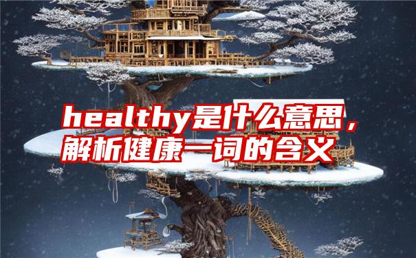 healthy是什么意思，解析健康一词的含义