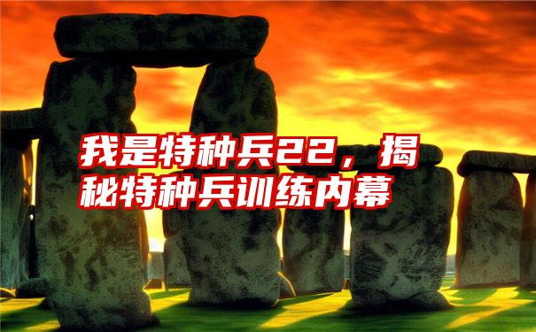 我是特种兵22,揭秘特种兵训练内幕