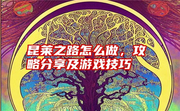 昆莱之路怎么做，攻略分享及游戏技巧