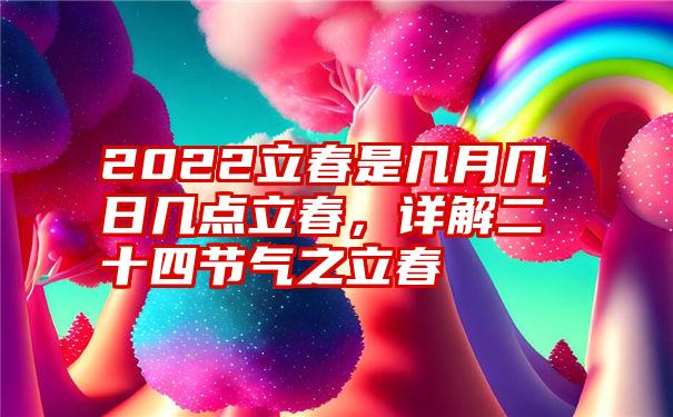 2022立春是几月几日几点立春，详解二十四节气之立春