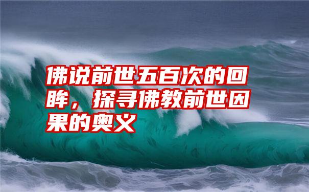 佛说前世五百次的回眸，探寻佛教前世因果的奥义